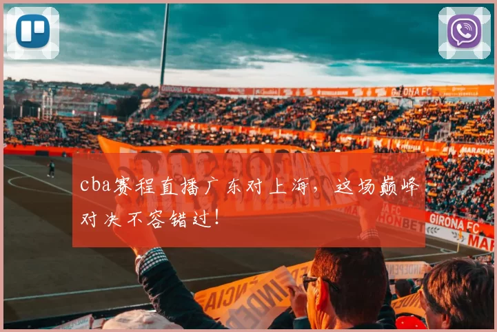 cba赛程直播广东对上海，这场巅峰对决不容错过！