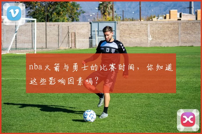 nba火箭与勇士的比赛时间，你知道这些影响因素吗？