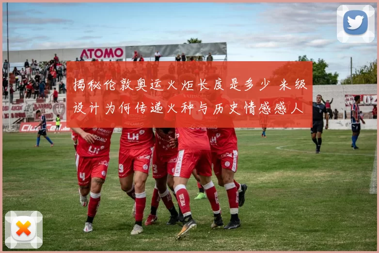 揭秘伦敦奥运火炬长度是多少 米级设计为何传递火种与历史情感感人