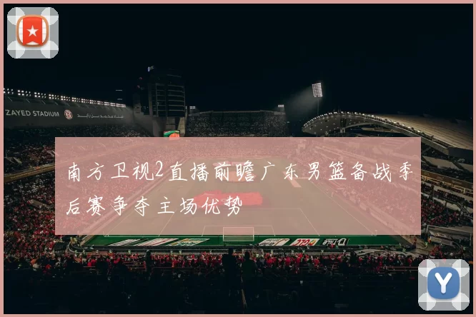 南方卫视2直播前瞻广东男篮备战季后赛争夺主场优势