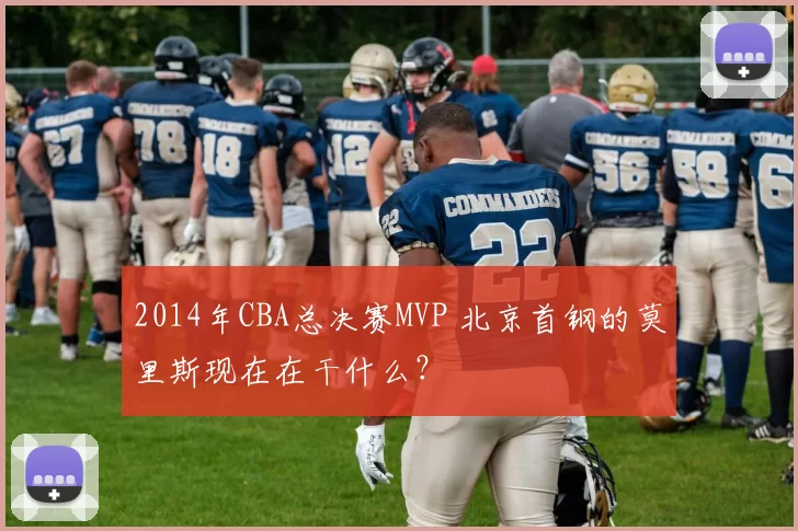 2014年CBA总决赛MVP 北京首钢的莫里斯现在在干什么？