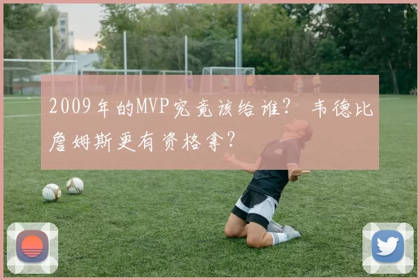 2009年的MVP究竟该给谁？ 韦德比詹姆斯更有资格拿？