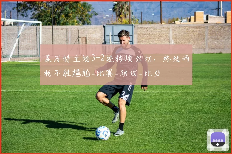 莱万特主场3-2逆转埃尔切，终结两轮不胜尴尬_比赛_助攻_比分