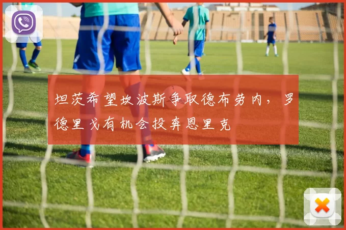 坦茨希望坎波斯争取德布劳内，罗德里戈有机会投奔恩里克