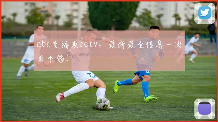 nba直播表cctv，最新最全信息一次看个够！