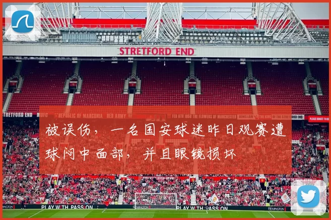 被误伤，一名国安球迷昨日观赛遭球闷中面部，并且眼镜损坏