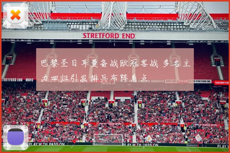 巴黎圣日耳曼备战欧冠客战 多名主力回归引发排兵布阵看点