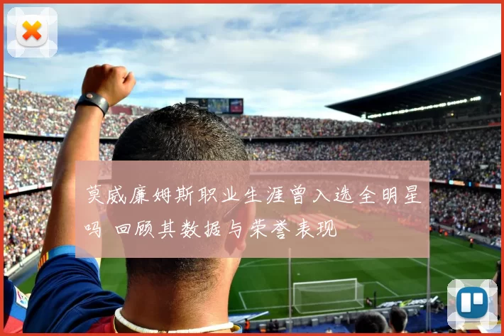 莫威廉姆斯职业生涯曾入选全明星吗 回顾其数据与荣誉表现