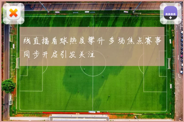 线直播看球热度攀升 多场焦点赛事同步开启引发关注