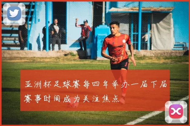 亚洲杯足球赛每四年举办一届下届赛事时间成为关注焦点