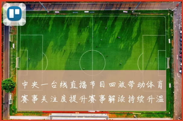 中央一台线直播节目回放带动体育赛事关注度提升赛事解读持续升温