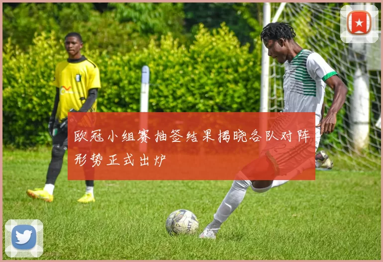 欧冠小组赛抽签结果揭晓各队对阵形势正式出炉