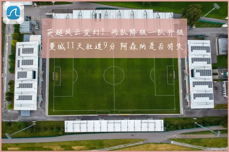 英超风云变幻！两队降级一队升级 曼城11天狂追9分 阿森纳是否将失冠？_赛季_净胜球_欧联