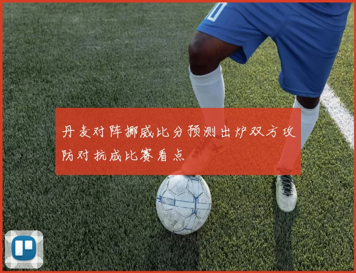 丹麦对阵挪威比分预测出炉双方攻防对抗成比赛看点