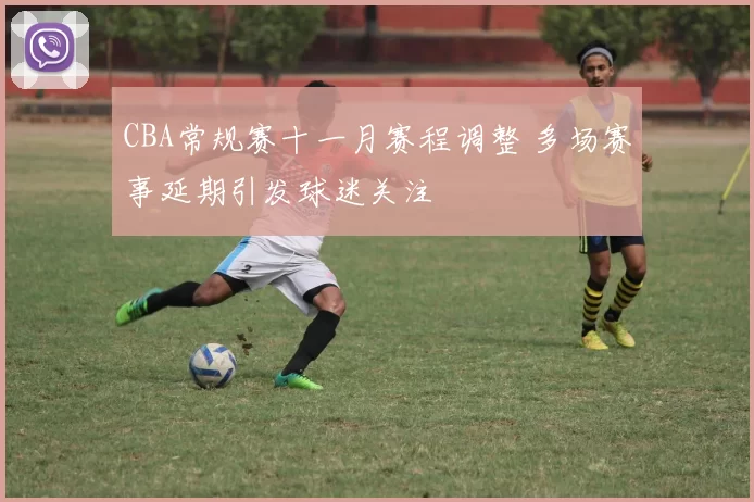 CBA常规赛十一月赛程调整 多场赛事延期引发球迷关注