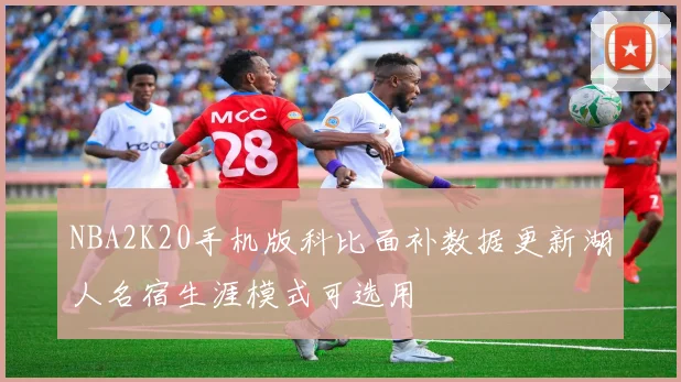 NBA2K20手机版科比面补数据更新湖人名宿生涯模式可选用