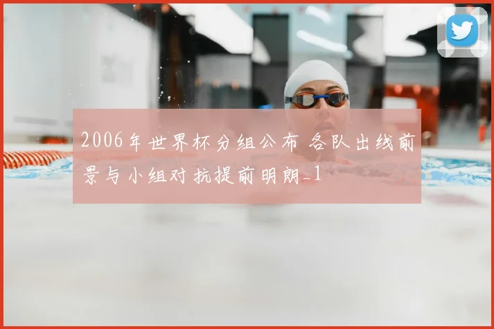 2006年世界杯分组公布 各队出线前景与小组对抗提前明朗_1