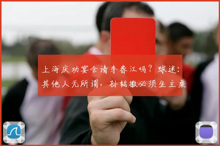 上海庆功宴会请李春江吗？球迷：其他人无所谓，孙铭徽必须坐主桌