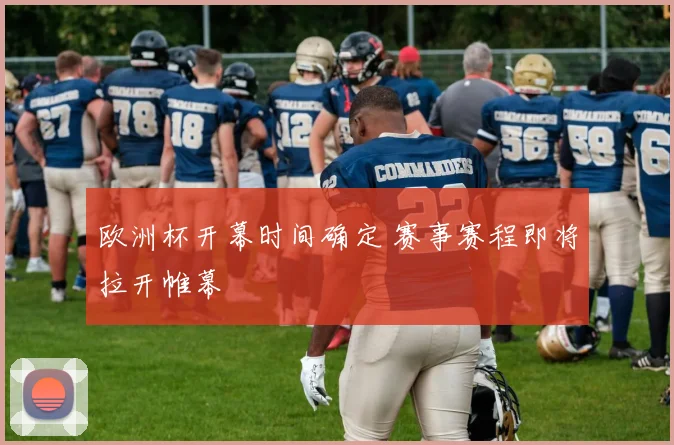 欧洲杯开幕时间确定 赛事赛程即将拉开帷幕