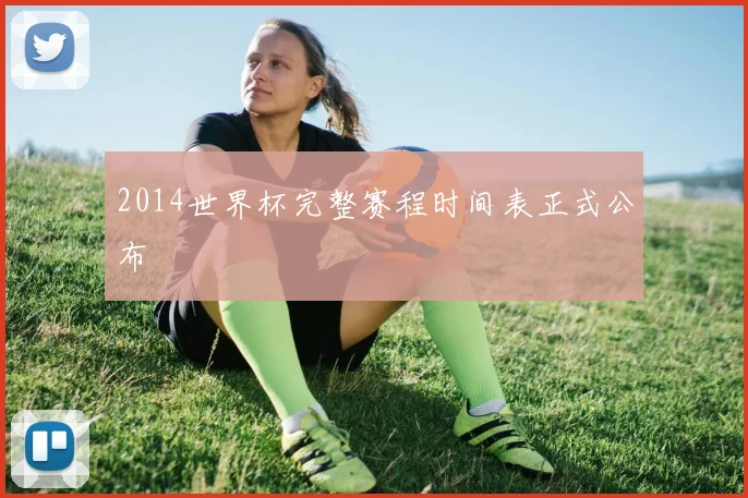 2014世界杯完整赛程时间表正式公布