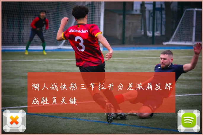 湖人战快船三节拉开分差浓眉发挥成胜负关键