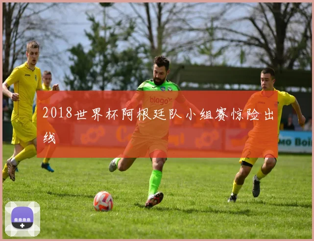 2018世界杯阿根廷队小组赛惊险出线