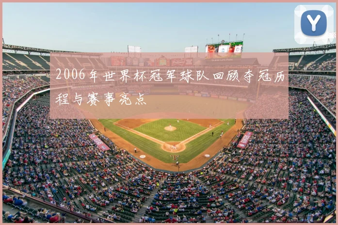 2006年世界杯冠军球队回顾夺冠历程与赛事亮点