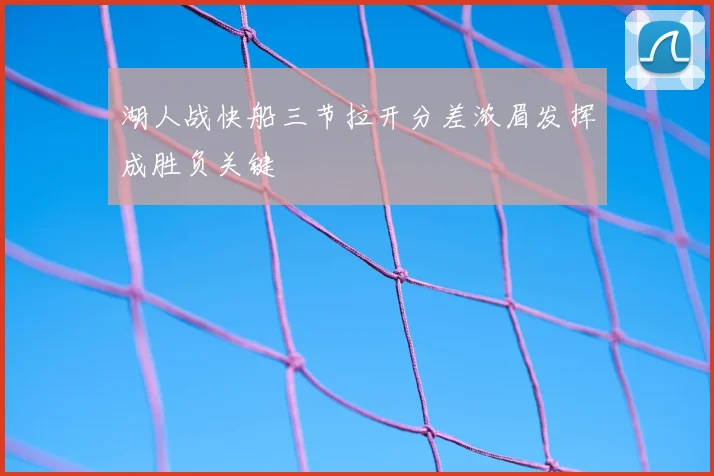 湖人战快船三节拉开分差浓眉发挥成胜负关键