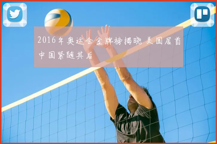 2016年奥运会金牌榜揭晓 美国居首中国紧随其后